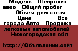  › Модель ­ Шевролет авео › Общий пробег ­ 52 000 › Объем двигателя ­ 115 › Цена ­ 480 000 - Все города Авто » Продажа легковых автомобилей   . Нижегородская обл.